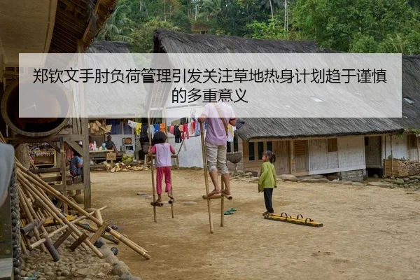 郑钦文手肘负荷管理引发关注草地热身计划趋于谨慎的多重意义