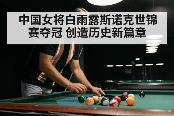 中国女将白雨露斯诺克世锦赛夺冠 创造历史新篇章