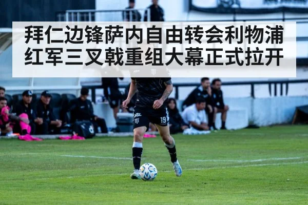 拜仁边锋萨内自由转会利物浦红军三叉戟重组大幕正式拉开