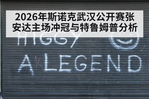 2026年斯诺克武汉公开赛张安达主场冲冠与特鲁姆普分析